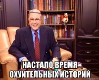  настало время охуительных историй