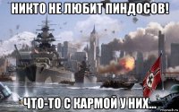 никто не любит пиндосов! что-то с кармой у них...