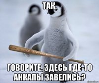 так, говорите, здесь где-то анкапы завелись?