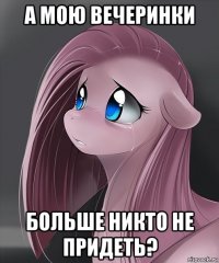 а мою вечеринки больше никто не придеть?