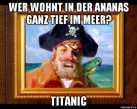 wer wohnt in der ananas ganz tief im meer? titanic