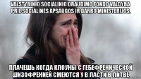valstybinio socialinio draudimo fondo valdyba prie socialinės apsaugos ir darbo ministerijos. плачешь когда клоуны с гебефренической шизофренией смеются у в ласти в литве