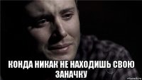  конда никак не находишь свою заначку