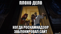 плохо дело когда роскамнадзор заблокировал сайт