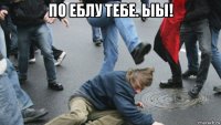по еблу тебе. ыы! 