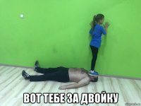  вот тебе за двойку