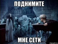 поднимите мне сети