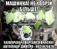 машинка! не хворій більше! захворіла? звертайся вчасно! автолікар дмитро - 0631875879
