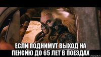  если поднимут выход на пенсию до 65 лет в поездах