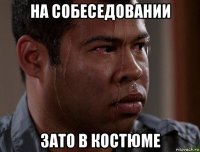 на собеседовании зато в костюме