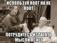 используя root на не root потрудитесь излагать мысли яснее