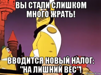 вы стали слишком много жрать! вводится новый налог: "на лишний вес"!