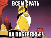 всем срать на побережье!