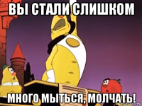 вы стали слишком много мыться, молчать!
