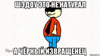 шэдоу это не натурал а чёрный извращенец