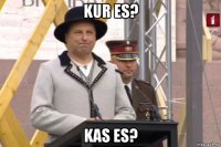 kur es? kas es?