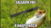заебали уже я накрутился