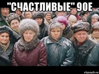 "счастливые" 90е 
