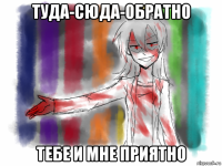туда-сюда-обратно тебе и мне приятно