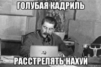 голубая кадриль расстрелять нахуй