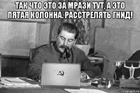 так что это за мрази тут, а это пятая колонна. расстрелять гнид! 