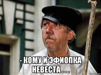  - кому и эфиопка невеста . . .