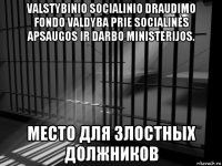 valstybinio socialinio draudimo fondo valdyba prie socialinės apsaugos ir darbo ministerijos. место для злостных должников