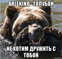 arlekino - голубой не хотим дружить с тобой