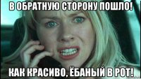 в обратную сторону пошло! как красиво, ёбаный в рот!