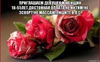 приглашаем девушек и женщин 18-55лет.достойная оплата.не интим!не эскорт!не массаж!пишите в л.с. 