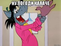 ну погоди каяаче 