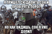я пришел сюда пить сок и проверять порог но как видишь, сок я уже допил