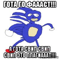 гота го фаааст!!! а гота свип свип свип это плагиааат!!!