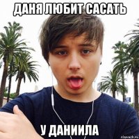даня любит сасать у даниила