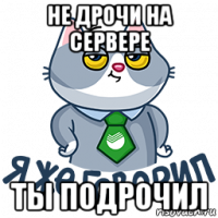 не дрочи на сервере ты подрочил