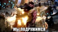  мы подружимся