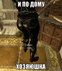 и по дому хозяюшка