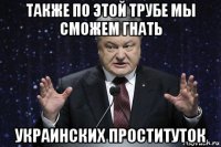 также по этой трубе мы сможем гнать украинских проституток