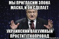 мы пригласим элона маска, и он сделает украинский вакуумный проституткопровод