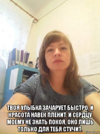  твоя улыбка зачарует быстро, и красота навек пленит. и сердцу моему не знать покоя, оно лишь только для тебя стучит.