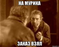 на мурика заказ взял