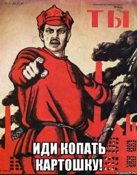  иди копать картошку!