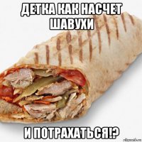 детка как насчет шавухи и потрахаться!?