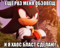 ещё раз меня обзовёщ и я хаос бласт сделаю!