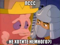 пссс не хотите немного?)