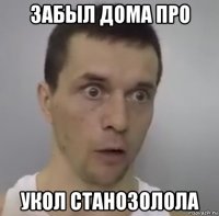 забыл дома про укол станозолола