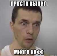 просто выпил много кофе