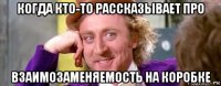 когда кто-то рассказывает про взаимозаменяемость на коробке