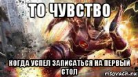 то чувство когда успел записаться на первый стол