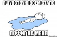 я чувствую всем стало пофиг на меня